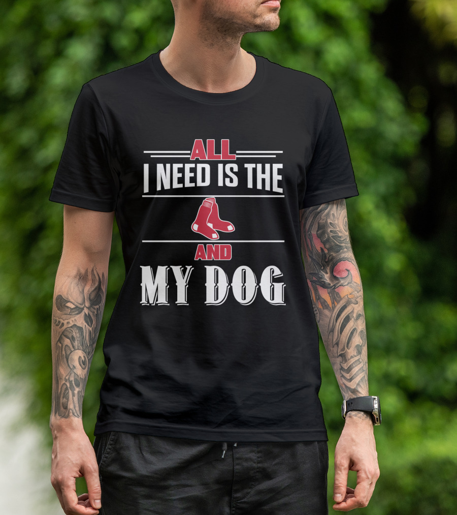 All I Need Is The Boston Red Sox And My Dog T-Shirt