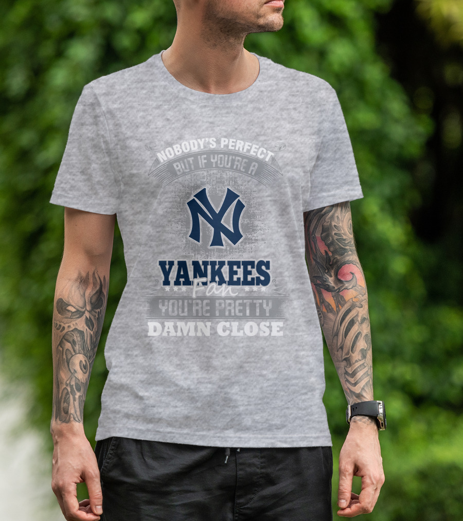New York Yankees Fan Nobody's Perfect You're Pretty Damn Close T-Shirt