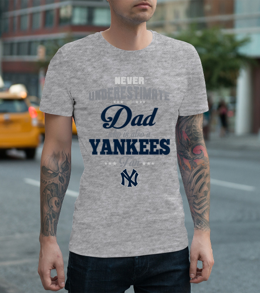Never Underestimate A Dad Who Is Also A Yankees Fan T-Shirt