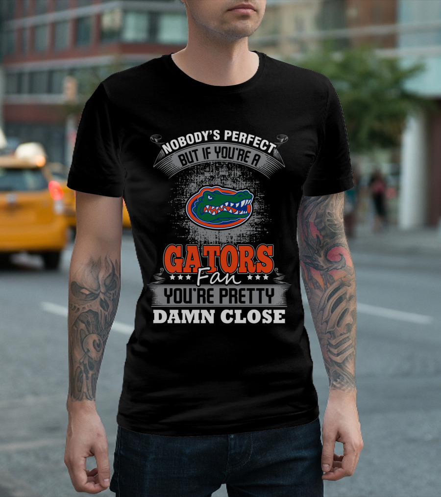 Nobody's Perfect But If You're A Gators Fan You're Pretty Damn Close Florida Gators T-Shirt