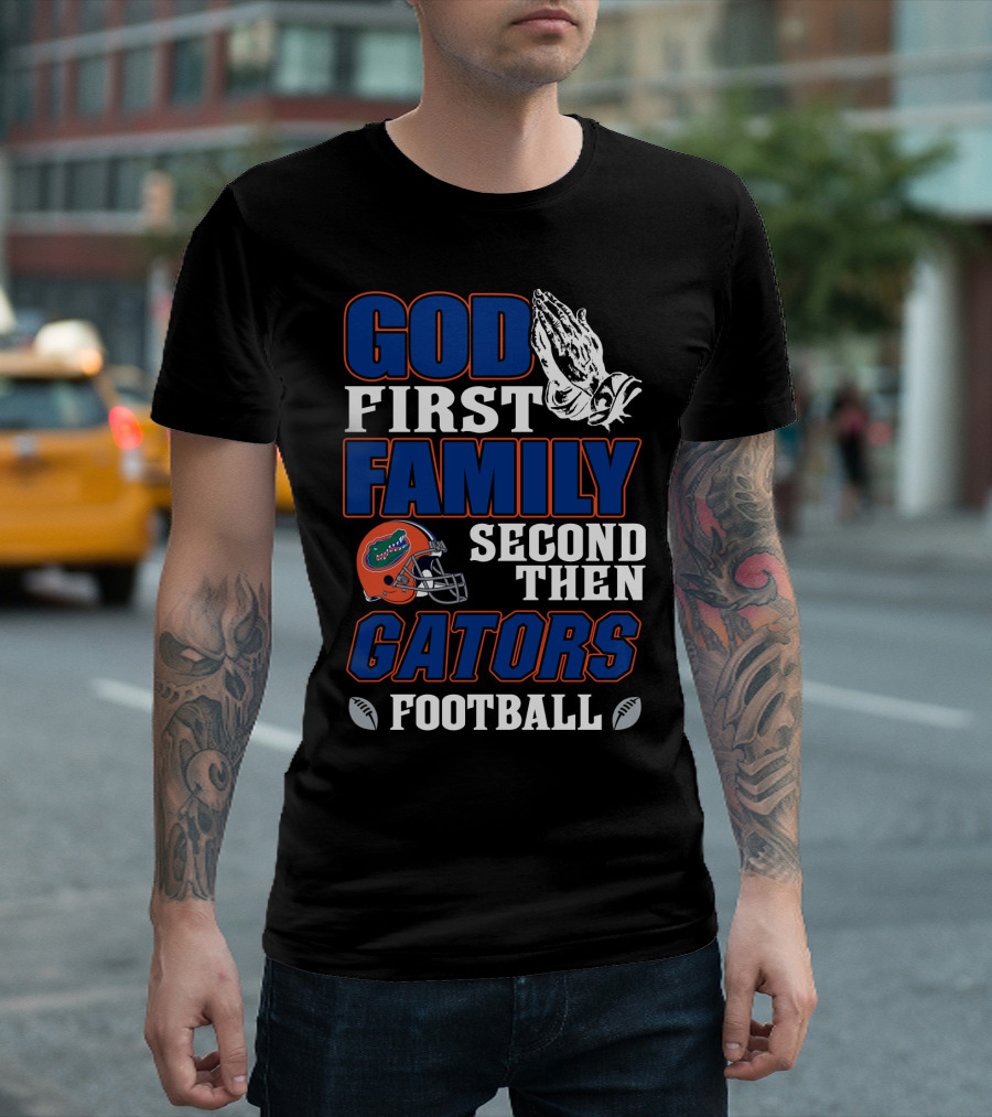 God First Family Second Then Gators Football T-Shirt