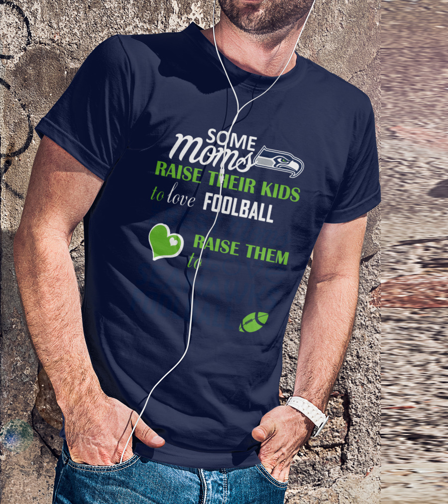 Seattle Seahawks Some Moms Love Foolball Raise Their Kids To Raise Them To Seahawks Foolball T-Shirt
