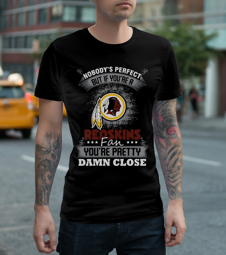 Nobody's Perfect But If You're A Redskins Fan You're Pretty Damn Close T-Shirt