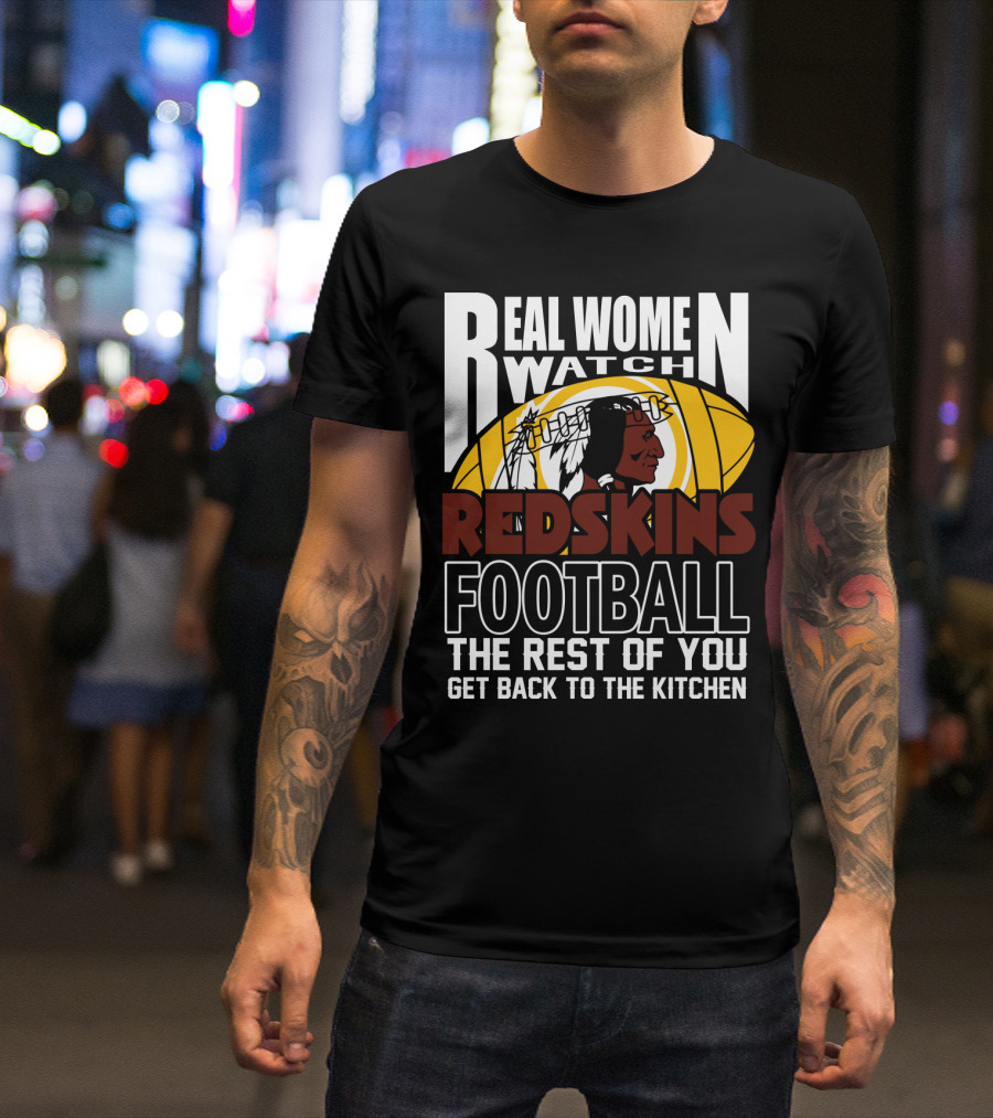 Real Women Watch Redskins Football The Rest Of You Get Back To The Kitchen T-Shirt