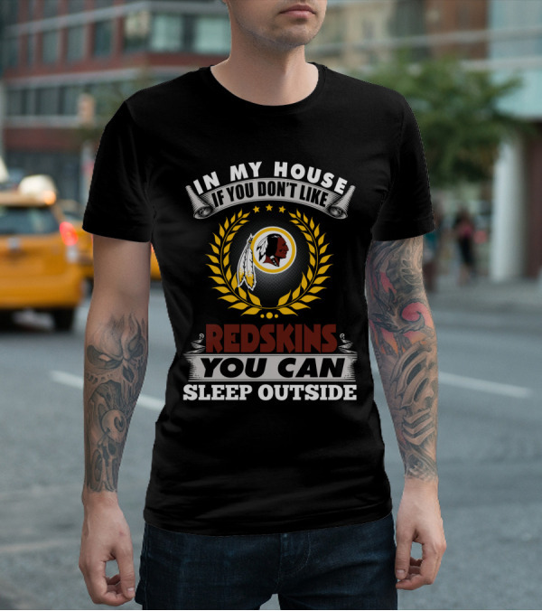 In My House If You Don't Like Redskins You Can Sleep Outside T-Shirt