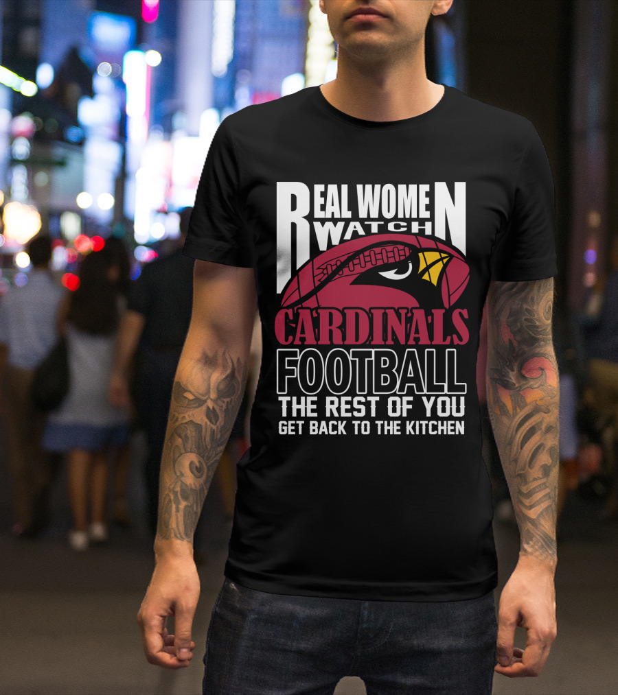 Real Women Watch Arizona Cardinals Football The Rest Of You Get Back To The Kitchen T-Shirt