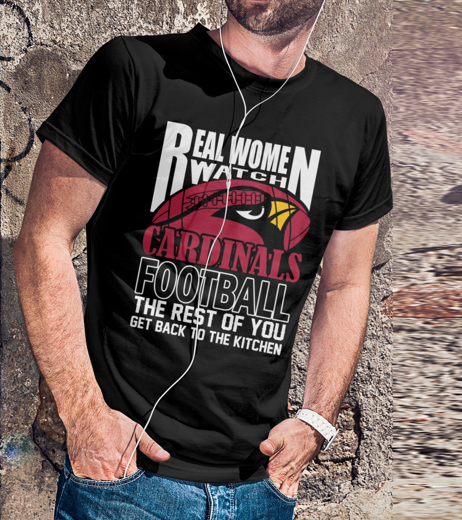 Real Women Watch Arizona Cardinals Football The Rest Of You Get Back To The Kitchen T-Shirt