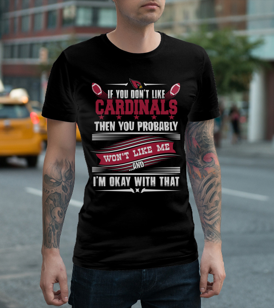 If You Don't Like Cardinals Then You Probably Won't Like Me And I'm Okay With That T-Shirt