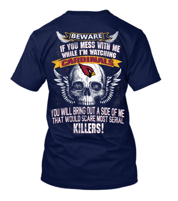 Beware If You Mess With Me While I'm Watching Cardinals You Will Bring Out A Side Of Me That Would Scare Most Serial Killers! T-Shirt