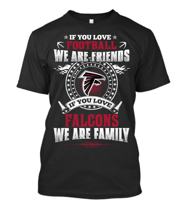 If You Love Football We Are Friends If You Love Falcons We Are Family Atlanta Falcons T-Shirt