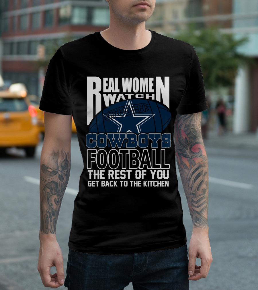 Real Women Watch Cowboys Football The Rest Of You Get Back To The Kitchen T-Shirt
