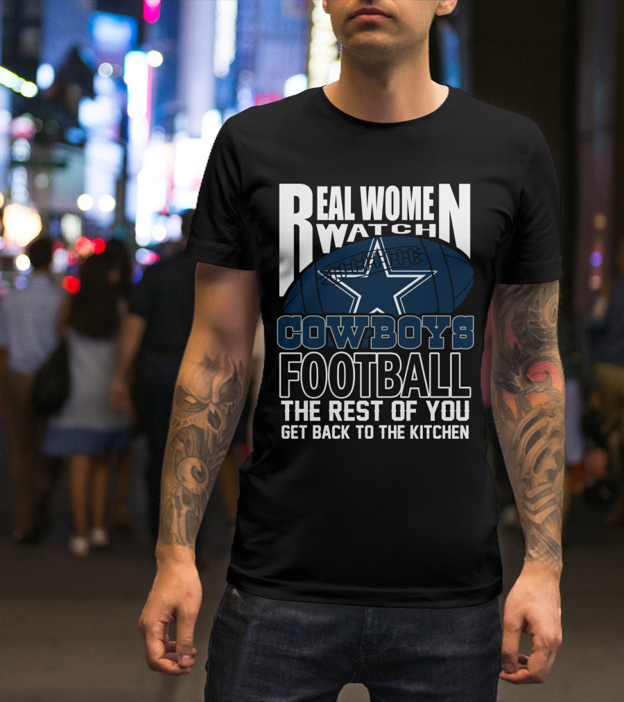 Real Women Watch Cowboys Football The Rest Of You Get Back To The Kitchen T-Shirt