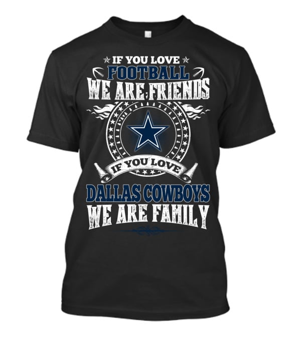 Dallas Cowboys If You Love Football We Are Friends Family T-Shirt
