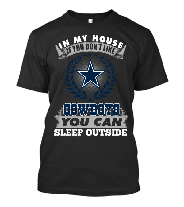 In My House If You Don't Like Cowboys You Can Sleep Outside Dallas Cowboys Fans T-Shirt