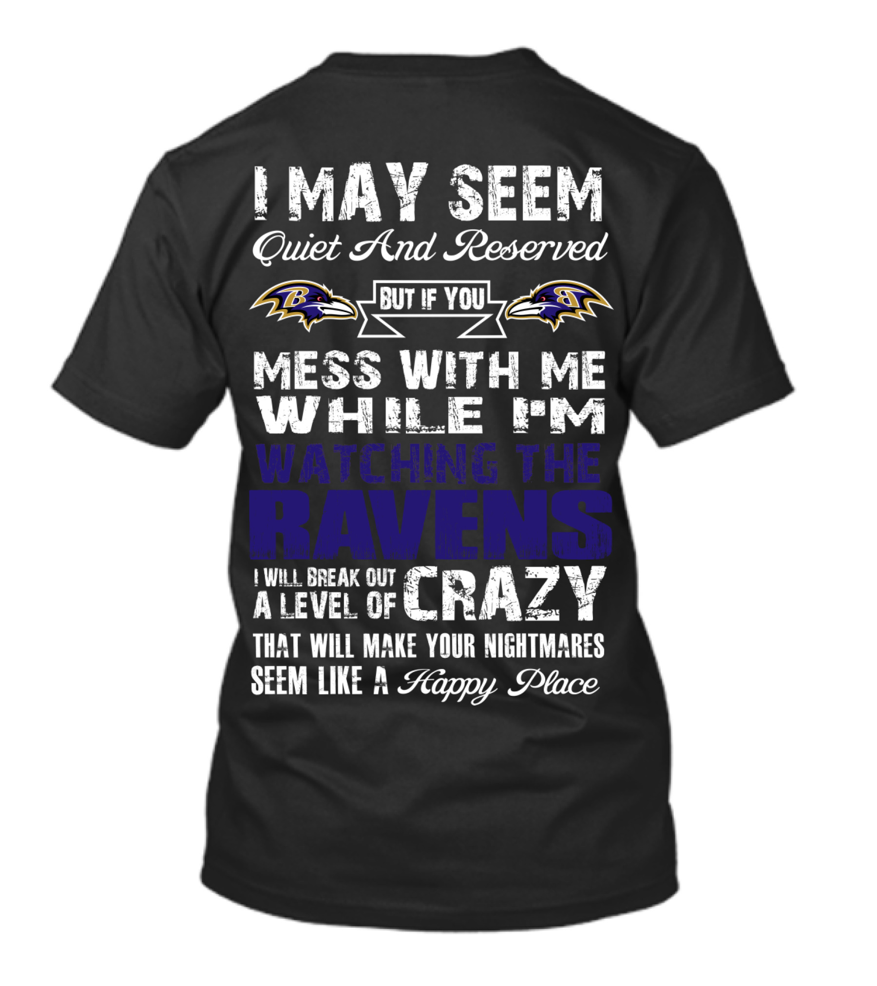 I May Seem Quiet And Reserved But If You Mess With Me While I'm Watching The Ravens I Will Break Out A Level Of Crazy That Will Make Your Nightmares Seem Like A Happy Place T-Shirt