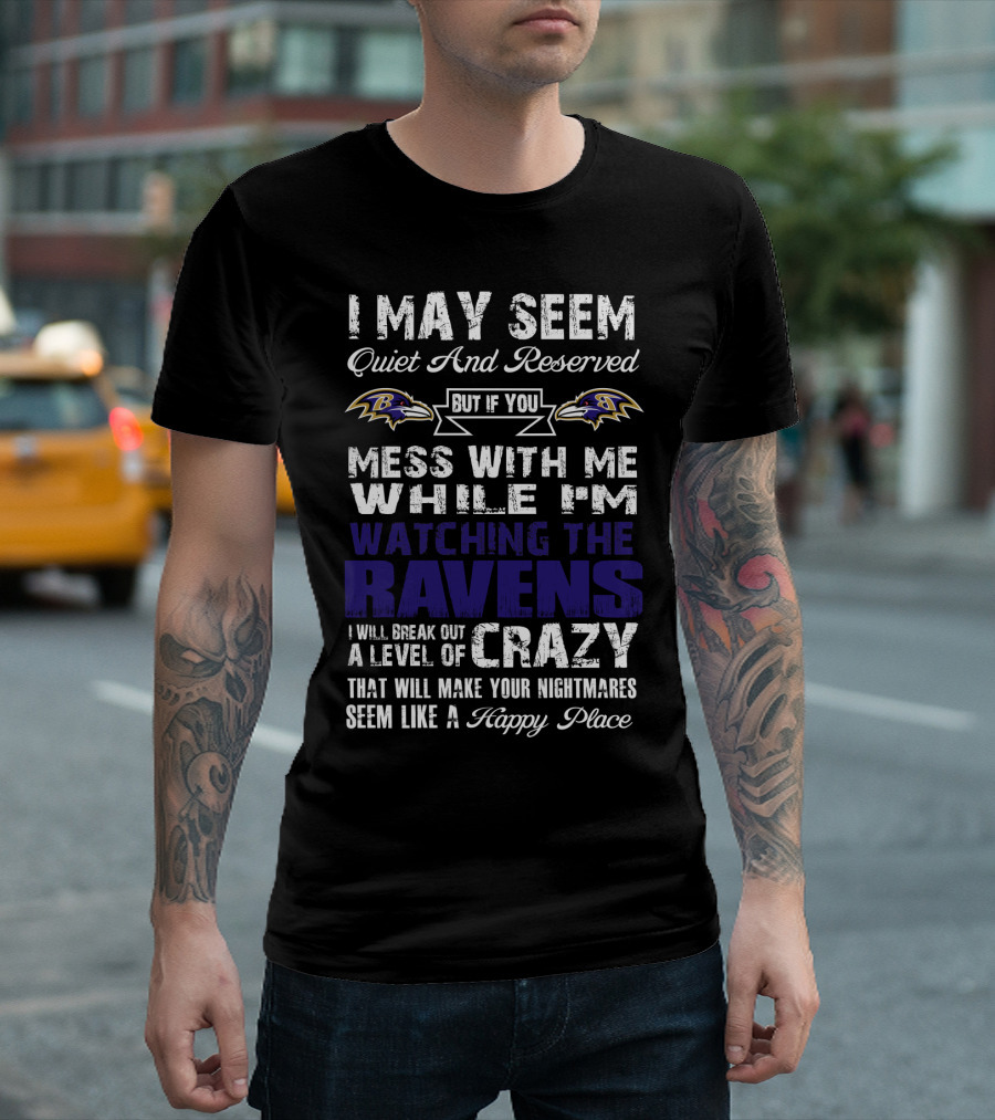 I May Seem Quiet And Reserved But If You Mess With Me While I'm Watching The Ravens I Will Break Out A Level Of Crazy That Will Make Your Nightmares Seem Like A Happy Place T-Shirt