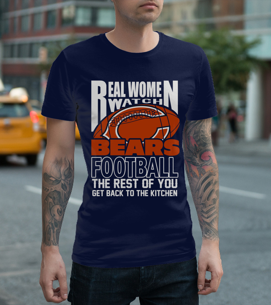 Real Women Watch Bears Football The Rest Of You Get Back To The Kitchen T-Shirt