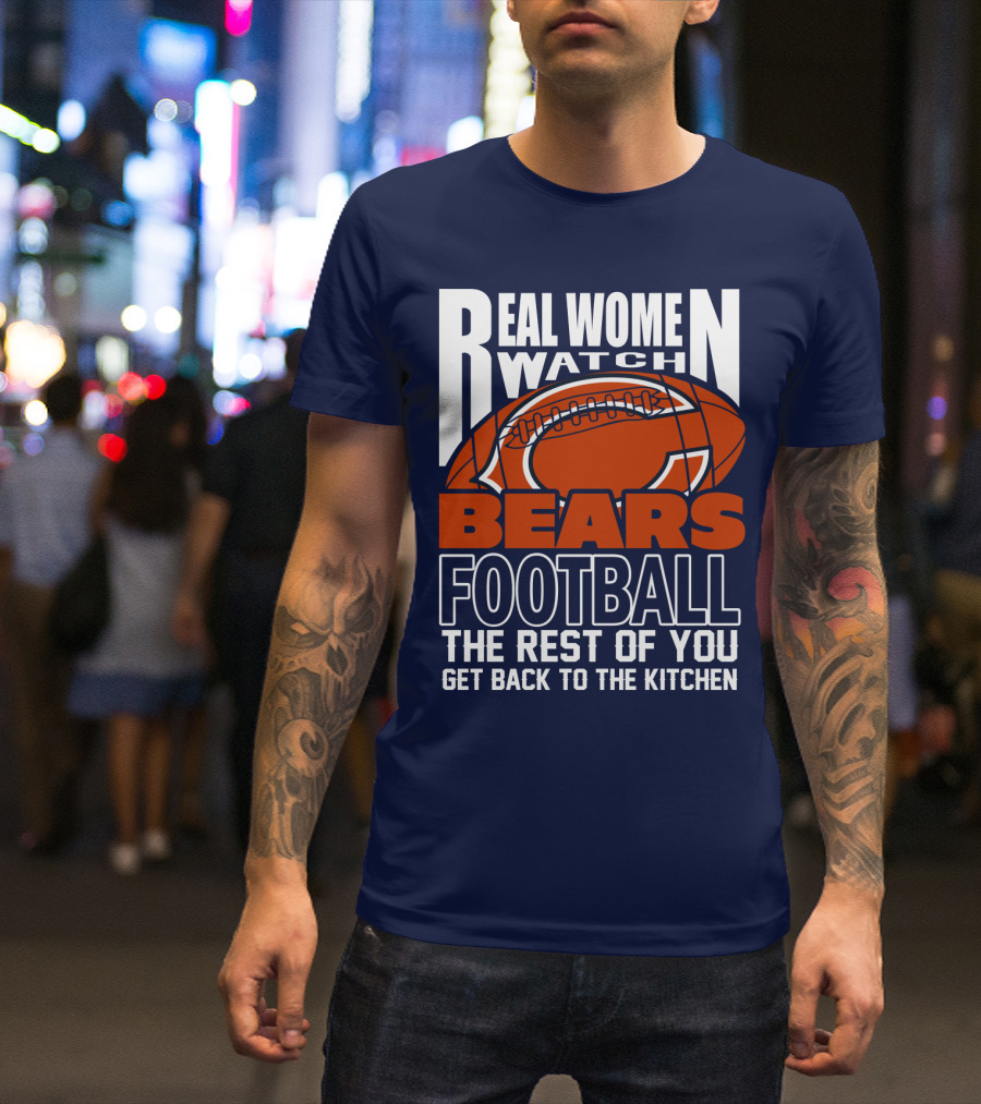 Real Women Watch Bears Football The Rest Of You Get Back To The Kitchen T-Shirt