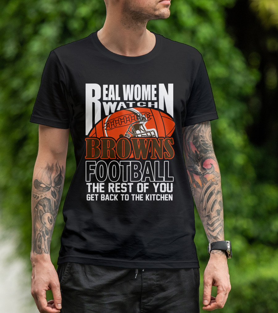 Real Women Watch Browns Football The Rest Of You Get Back To The Kitchen T-Shirt