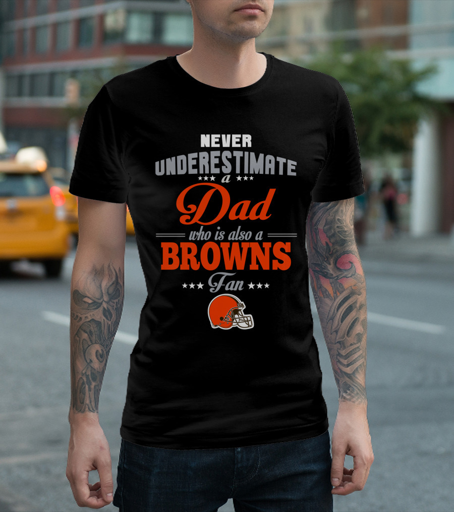 Never Underestimate A Dad Who Is Also A Browns Fan Cleveland Browns T-Shirt