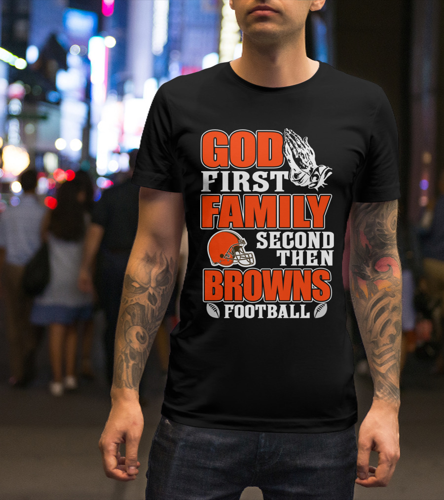God First Family Second Then Cleveland Browns Football T-Shirt