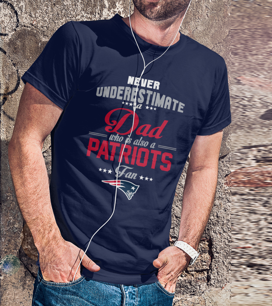 Never Underestimate A Dad Who Is Also A Patriots Fan T-Shirt