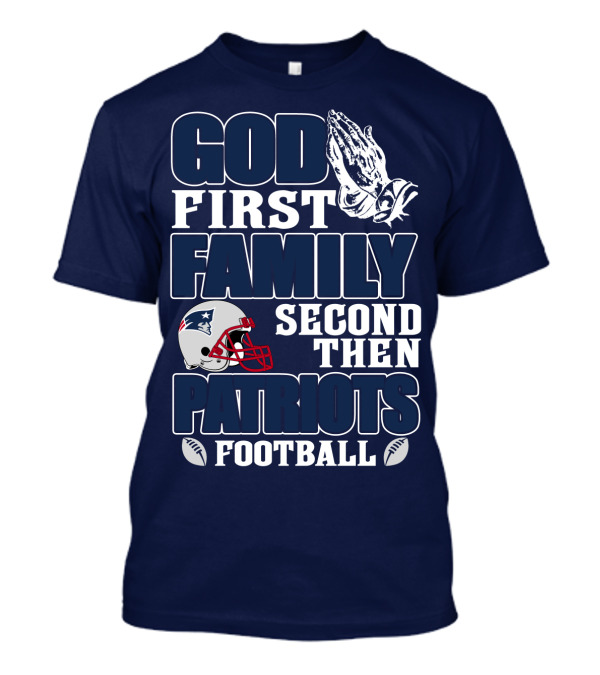 God First Family Second Then Patriots Football T-Shirt