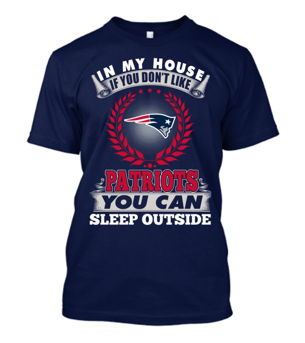 In My House If You Don't Like New England Patriots You Can Sleep Outside T-Shirt
