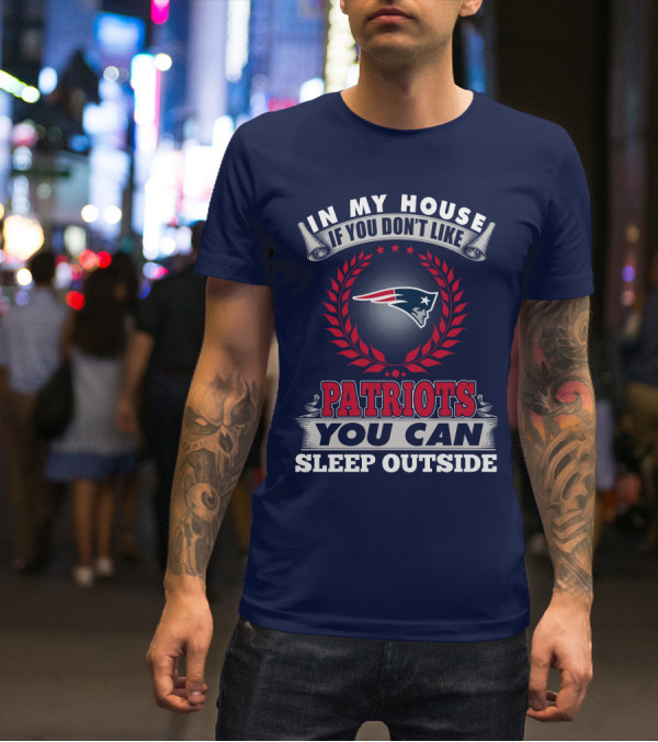 In My House If You Don't Like New England Patriots You Can Sleep Outside T-Shirt