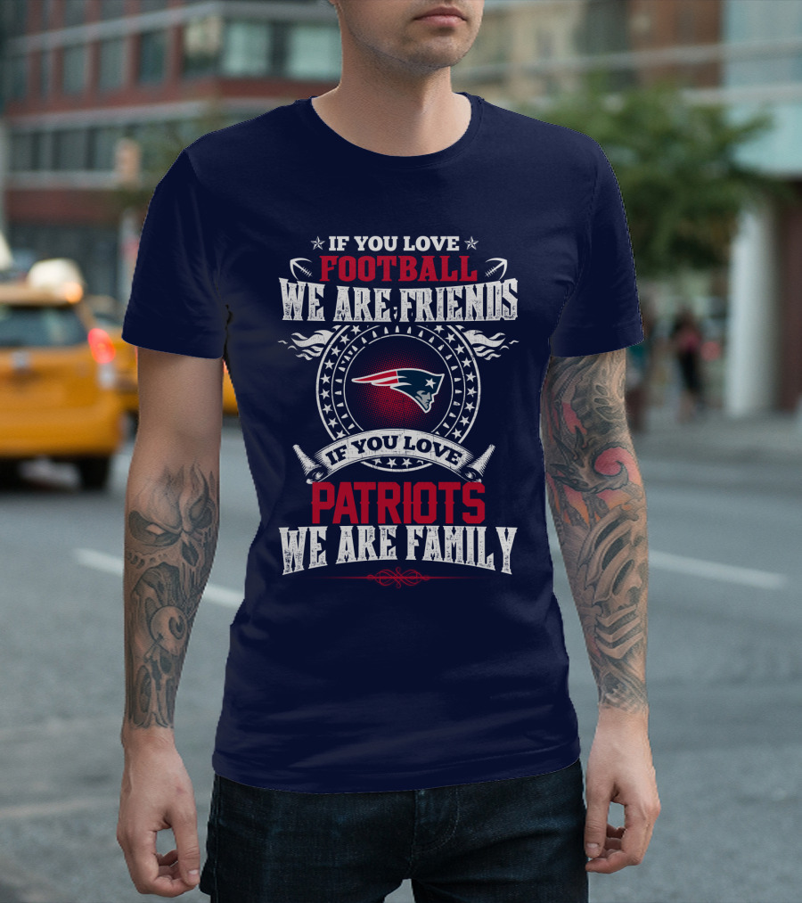 If You Love Football We Are Friends If You Love New England Patriots We Are Family T-Shirt