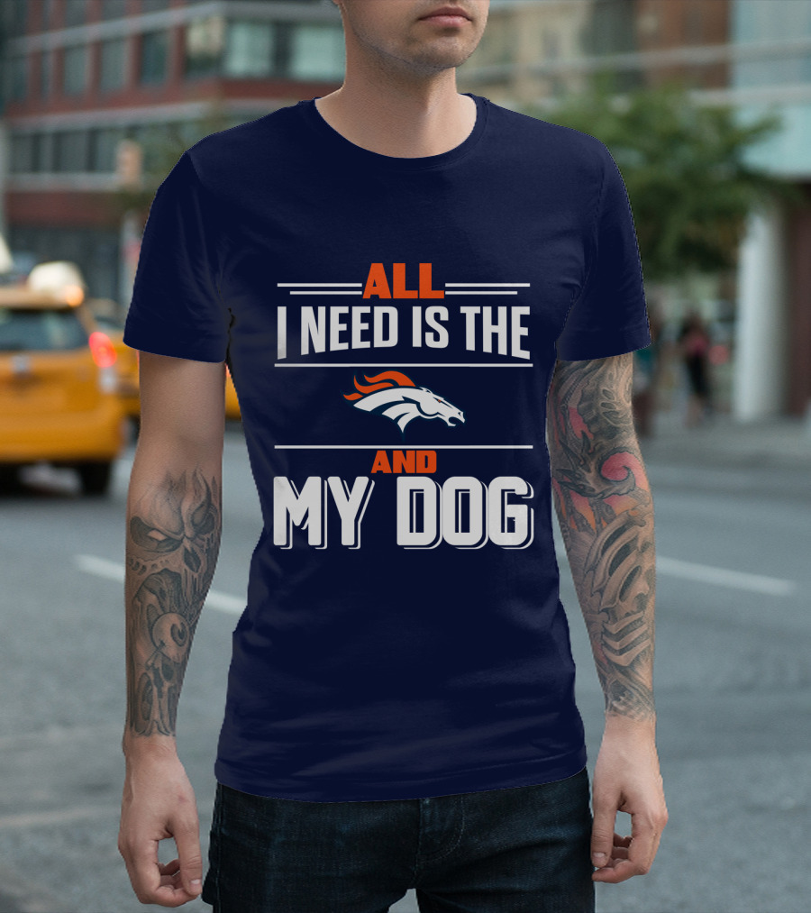 All I Need Is The Denver Broncos And My Dog T-Shirt