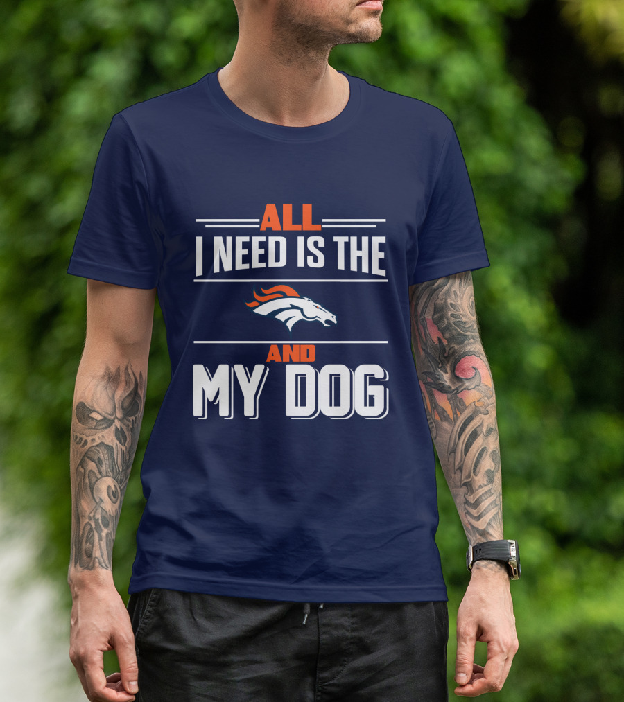 All I Need Is The Denver Broncos And My Dog T-Shirt