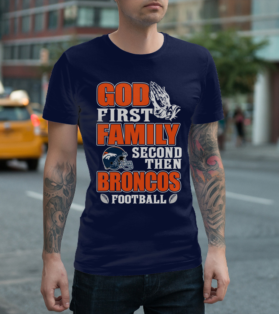 God First Family Second Then Denver Broncos Football T-Shirt