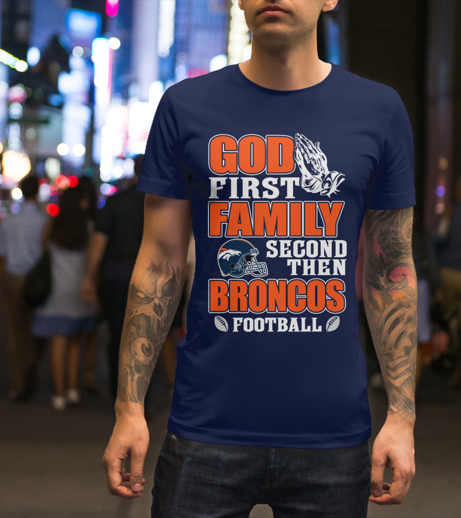 God First Family Second Then Denver Broncos Football T-Shirt