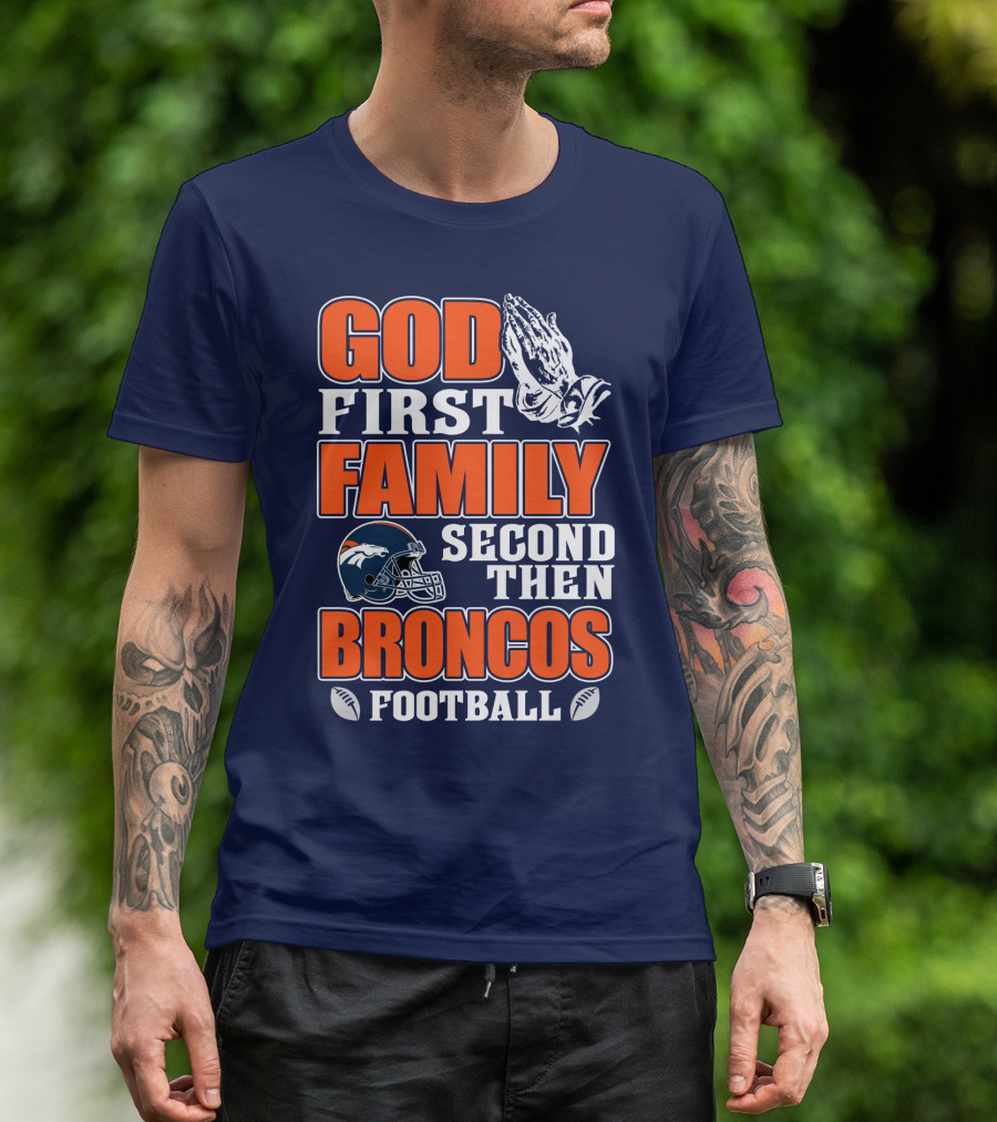 God First Family Second Then Denver Broncos Football T-Shirt