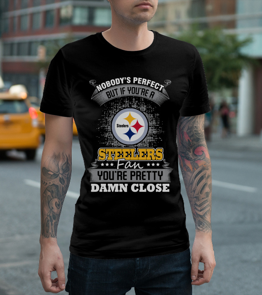 Nobody's Perfect But If You're A Steelers Fan You're Pretty Damn Close T-Shirt