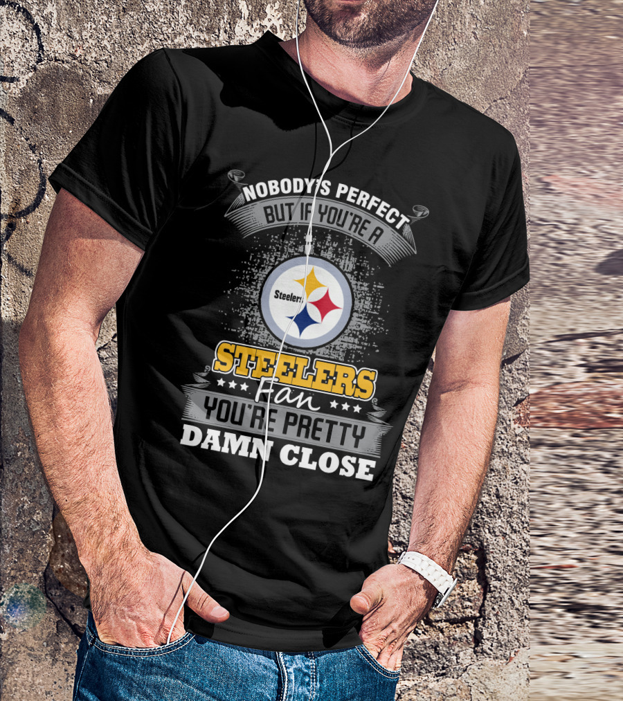 Nobody's Perfect But If You're A Steelers Fan You're Pretty Damn Close T-Shirt