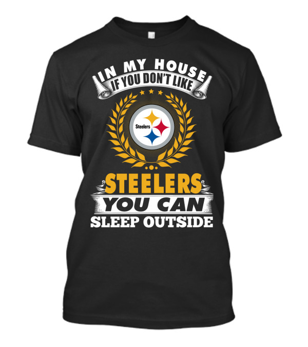 In My House If You Don't Like Pittsburgh Steelers You Can Sleep Outside T-Shirt