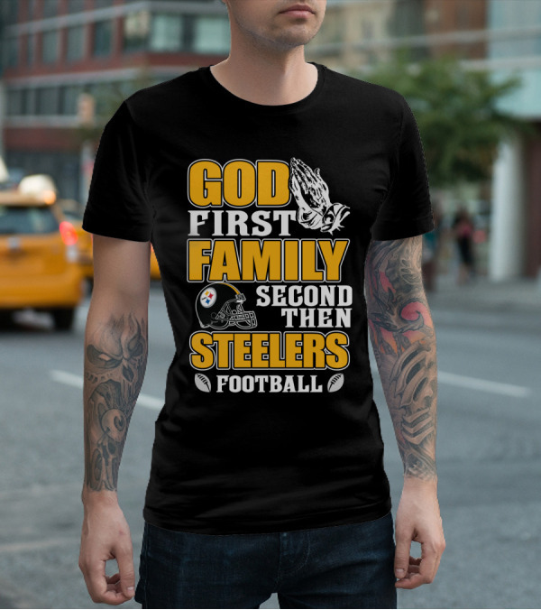 God First Family Second Then Pittsburgh Steelers Football T-Shirt