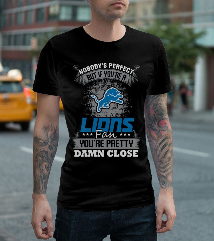 Nobody's Perfect But If You're A Detroit Lions Fan You're Pretty Damn Close T-Shirt