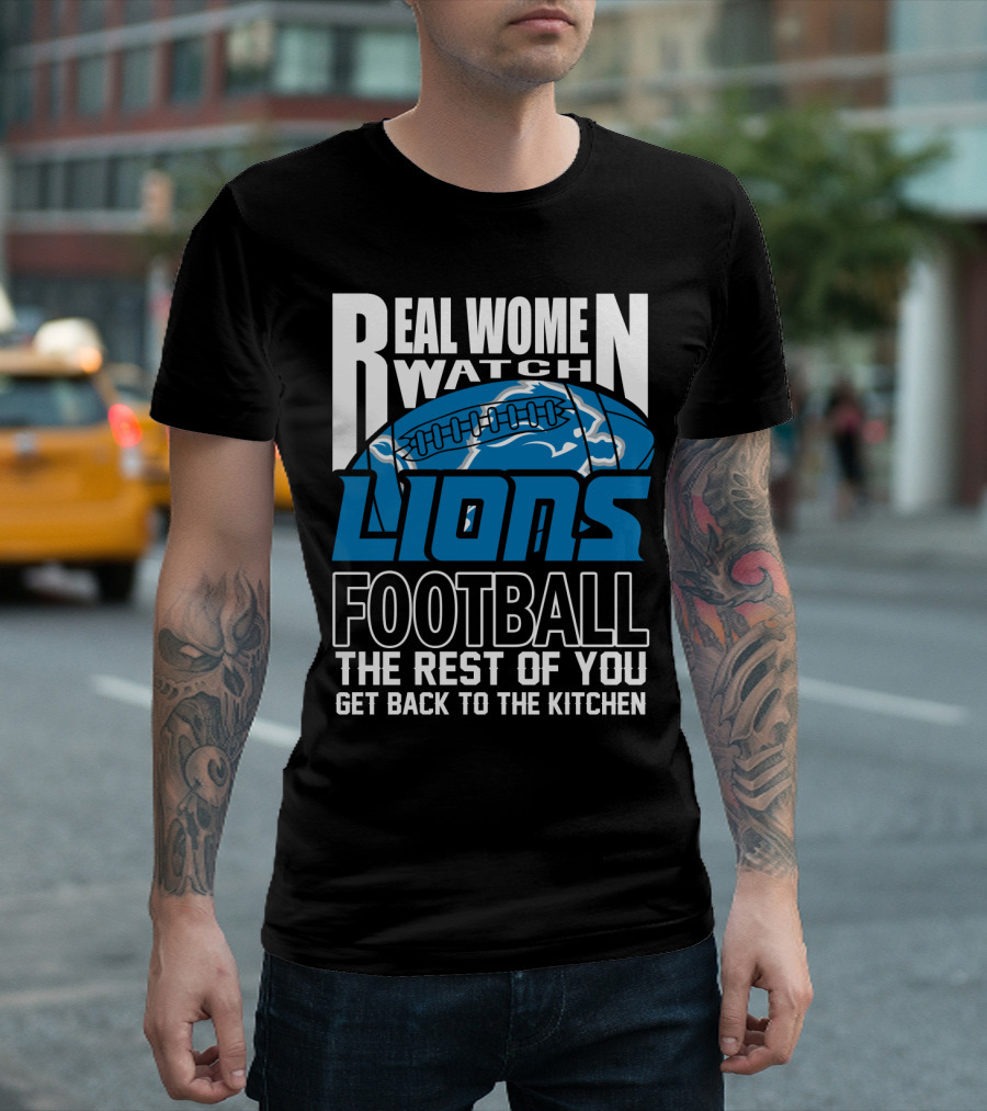 Real Women Watch Detroit Lions Football The Rest Of You Get Back To The Kitchen T-Shirt