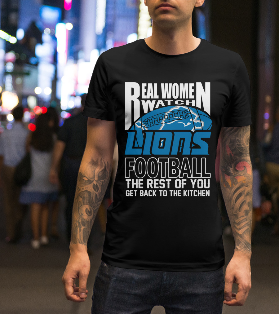 Real Women Watch Detroit Lions Football The Rest Of You Get Back To The Kitchen T-Shirt