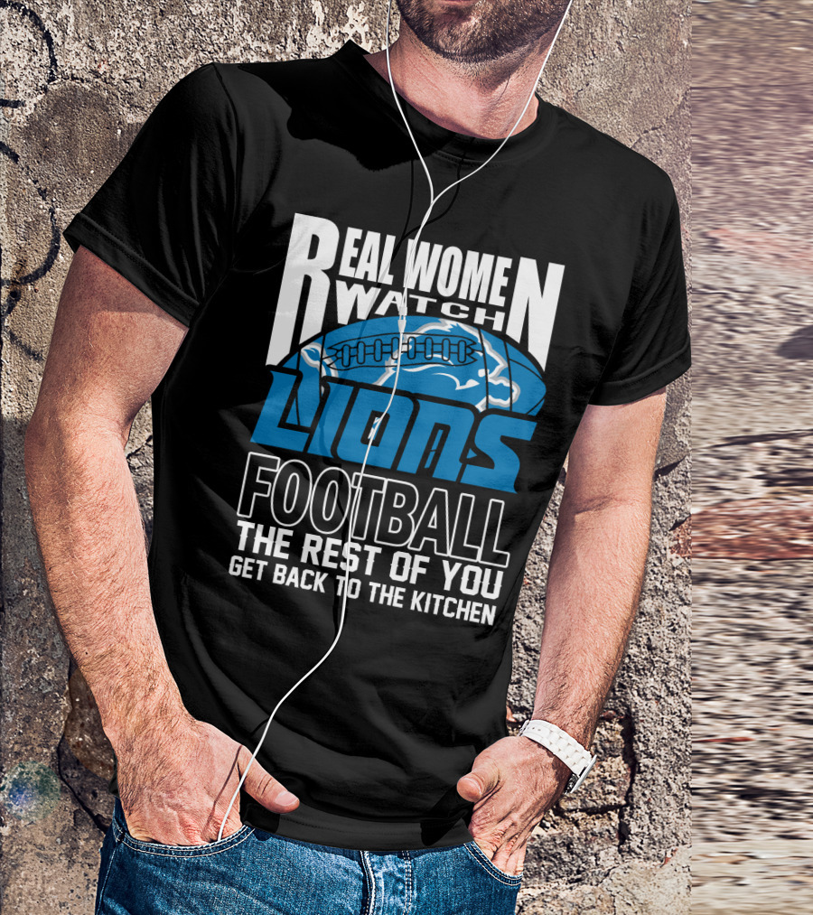 Real Women Watch Detroit Lions Football The Rest Of You Get Back To The Kitchen T-Shirt