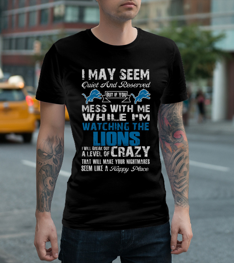 I May Seem Quiet And Reserved But If You Mess With Me While I'm Watching The Lions I Will Break Out A Level Of Crazy That Will Make Your Nightmares Seem Like A Happy Place T-Shirt