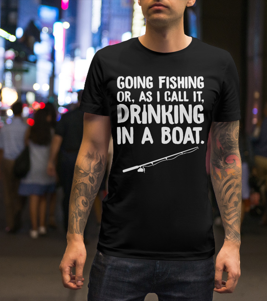 Going Fishing Or As I Call It Drinking In A Boat T-Shirt