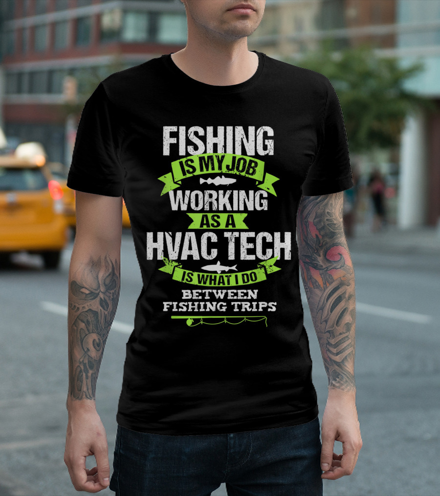 Fishing Is My Job Working As A HVAC Tech Is What I Do Between Fishing Trips T-Shirt