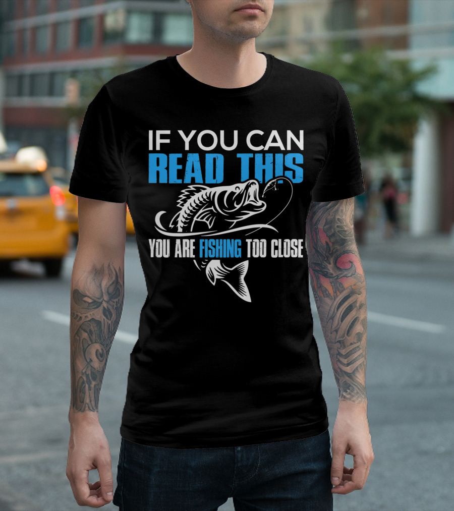 If You Can Read This You Are Fishing Too Close Fishing Lover T-Shirt