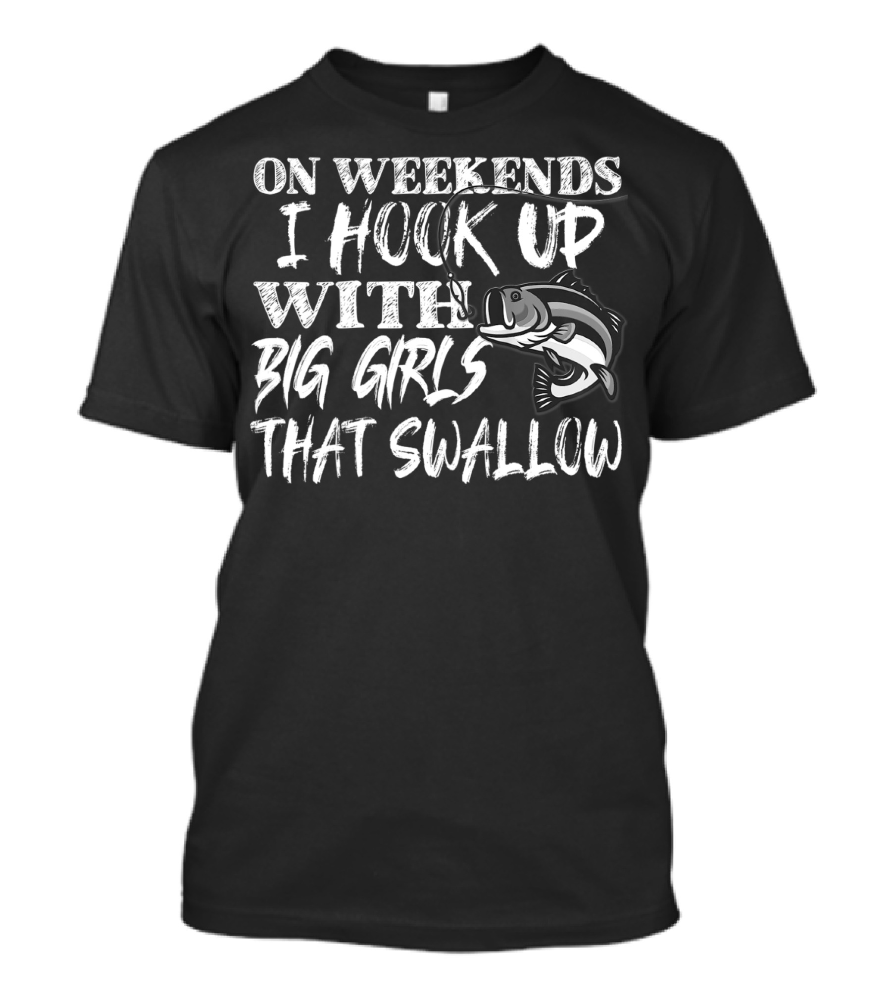 On Weekends I Hook Up With Big Girls That Swallow Fishing T-Shirt