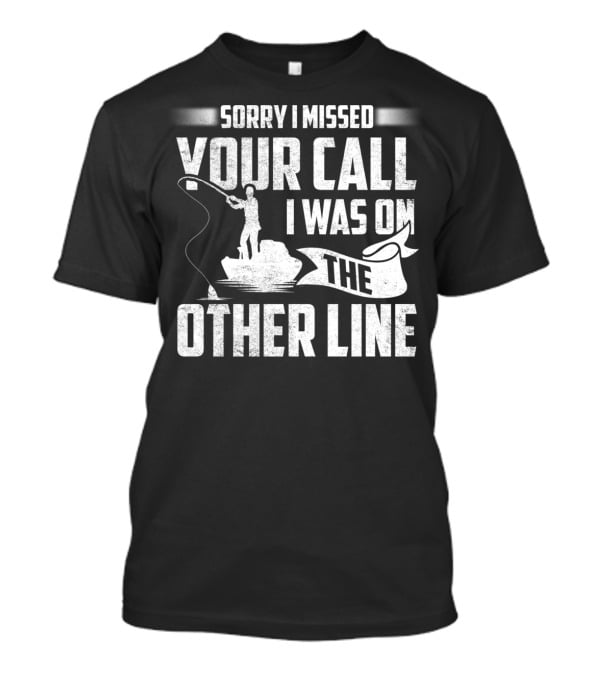 Sorry I Missed Your Call I Was On The Other Line Fishing Fishermans T-Shirt