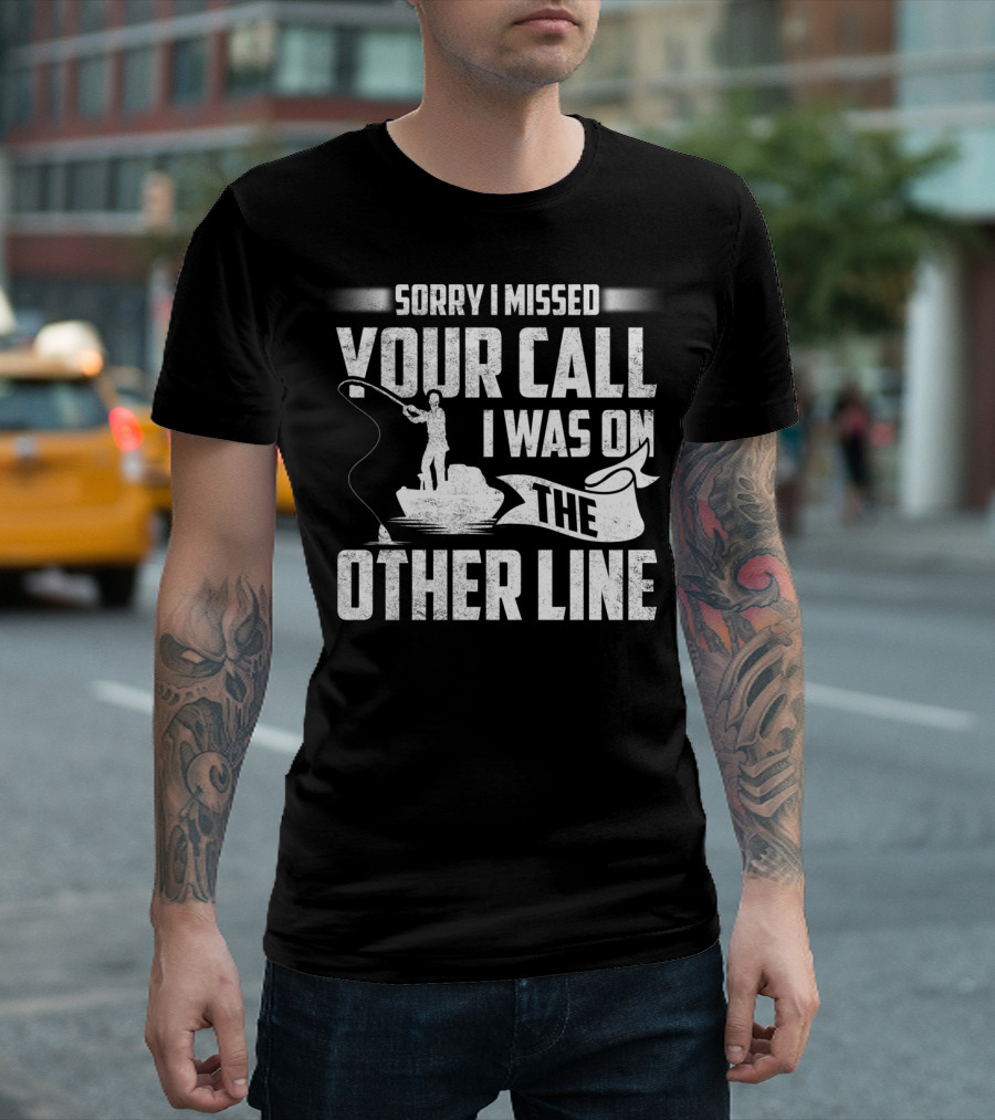 Sorry I Missed Your Call I Was On The Other Line Fishing Fishermans T-Shirt
